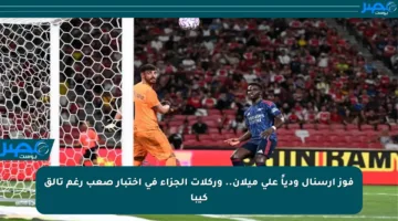 فوز آرسنال ودياً على ميلان.. وركلات الجزاء في اختبار صعب رغم تألق كيبا